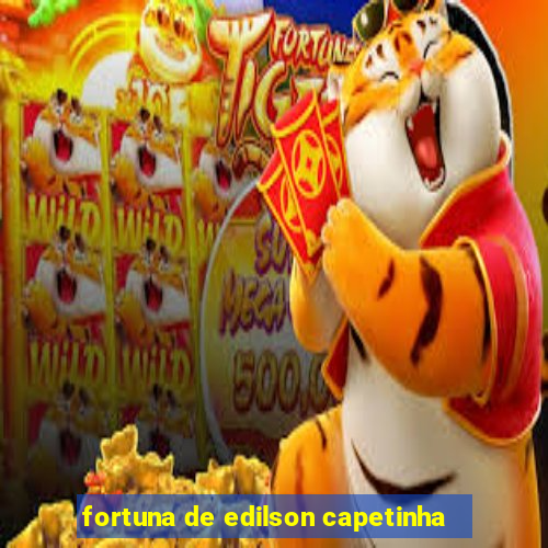 fortuna de edilson capetinha